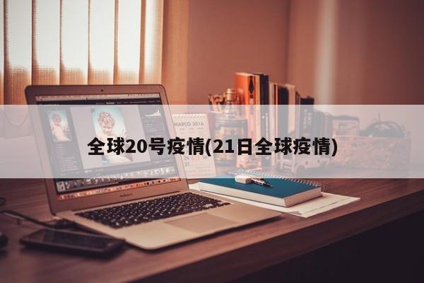 全球20号疫情(21日全球疫情)
