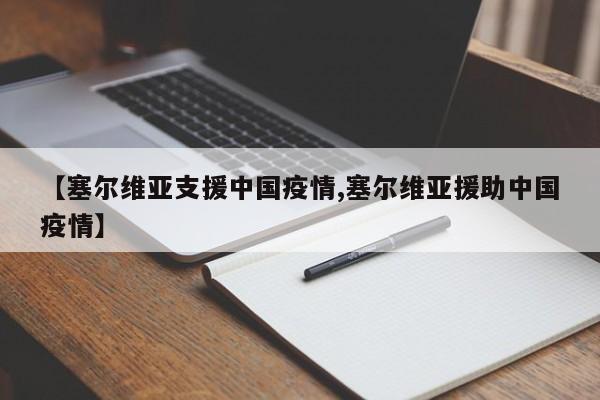 【塞尔维亚支援中国疫情,塞尔维亚援助中国疫情】