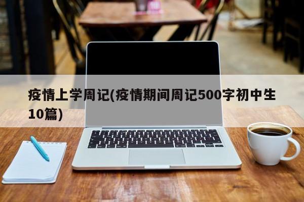 疫情上学周记(疫情期间周记500字初中生10篇)