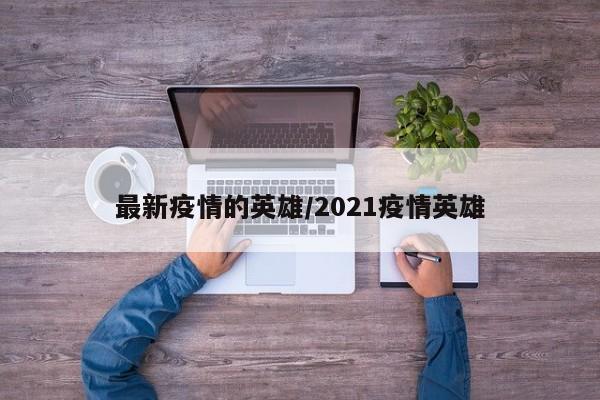 最新疫情的英雄/2021疫情英雄