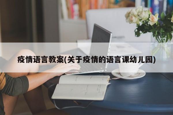 疫情语言教案(关于疫情的语言课幼儿园)