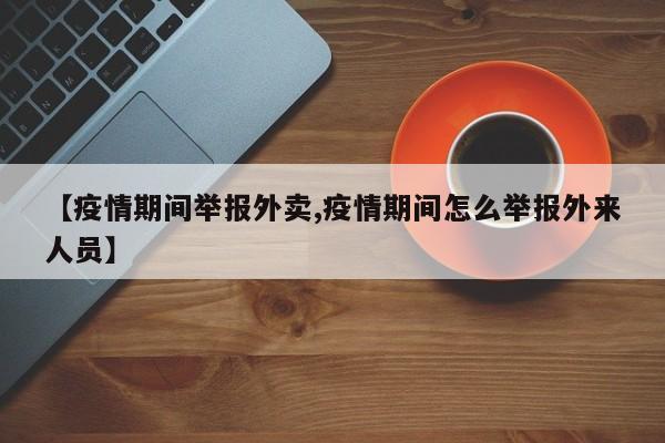 【疫情期间举报外卖,疫情期间怎么举报外来人员】