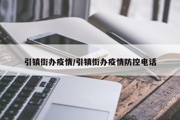 引镇街办疫情/引镇街办疫情防控电话