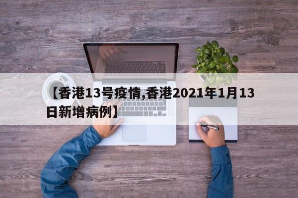 【香港13号疫情,香港2021年1月13日新增病例】