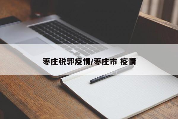 枣庄税郭疫情/枣庄市 疫情
