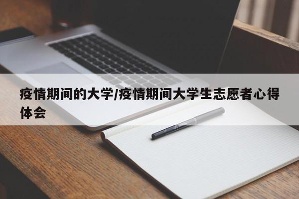 疫情期间的大学/疫情期间大学生志愿者心得体会