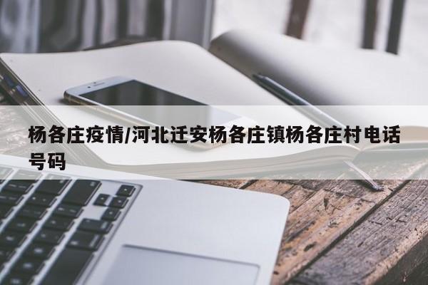 杨各庄疫情/河北迁安杨各庄镇杨各庄村电话号码