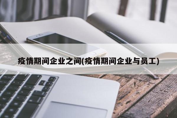 疫情期间企业之间(疫情期间企业与员工)
