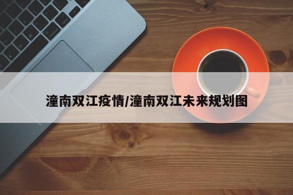 潼南双江疫情/潼南双江未来规划图