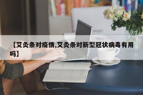 【艾灸条对疫情,艾灸条对新型冠状病毒有用吗】