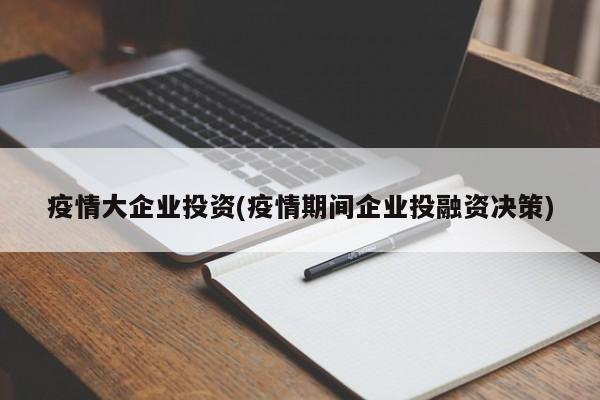 疫情大企业投资(疫情期间企业投融资决策)
