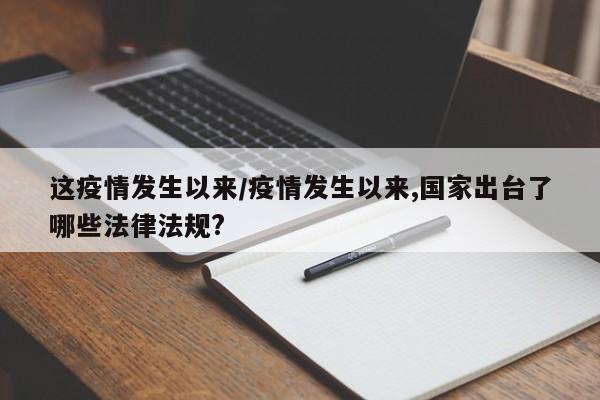 这疫情发生以来/疫情发生以来,国家出台了哪些法律法规?